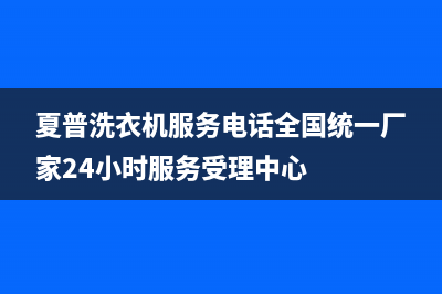 夏普洗衣机服务电话全国统一厂家24小时服务受理中心