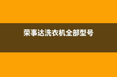 荣事达洗衣机全国统一服务热线统一特约网点电话查询(荣事达洗衣机全部型号)