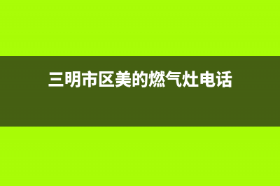 三明市区美的燃气灶全国售后电话2023已更新(今日(三明市区美的燃气灶电话)