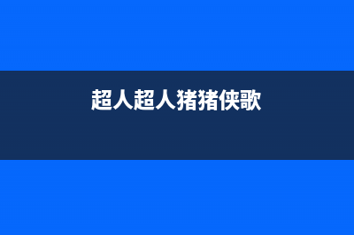 超人（chaoren）油烟机400服务电话2023已更新(2023更新)(超人超人猪猪侠歌)