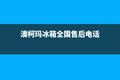 澳柯玛冰箱全国24小时服务电话号码已更新(电话)(澳柯玛冰箱全国售后电话)