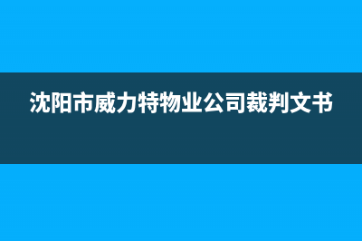 沈阳市威力(WEILI)壁挂炉客服电话(沈阳市威力特物业公司裁判文书)