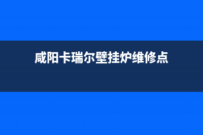 咸阳卡瑞尔壁挂炉全国售后服务电话(咸阳卡瑞尔壁挂炉维修点)