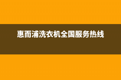 惠而浦洗衣机全国服务热线全国统一400咨询服务(惠而浦洗衣机全国服务热线)