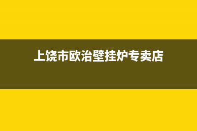 上饶市欧治壁挂炉客服电话24小时(上饶市欧治壁挂炉专卖店)