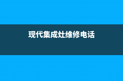 鹤壁现代集成灶客服热线24小时已更新(现代集成灶维修电话)