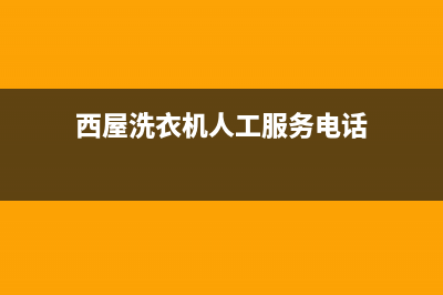 西屋洗衣机人工服务热线网点安装服务(西屋洗衣机人工服务电话)