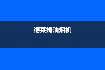 德莱姆（DLERM）油烟机售后维修电话号码(今日(德莱姆油烟机)