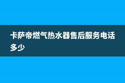 汉中卡萨帝燃气灶客服电话2023已更新(网点/电话)(卡萨帝燃气热水器售后服务电话多少)