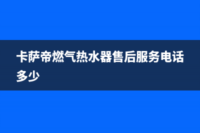 许昌市卡萨帝燃气灶全国服务电话2023已更新(厂家400)(卡萨帝燃气热水器售后服务电话多少)