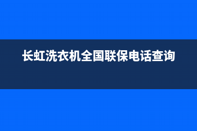 长虹洗衣机全国统一服务热线全国统一400维修服务中心(长虹洗衣机全国联保电话查询)