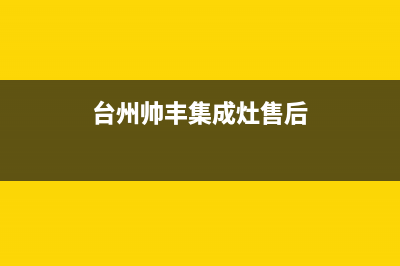 温岭帅丰灶具服务电话24小时2023已更新(今日(台州帅丰集成灶售后)