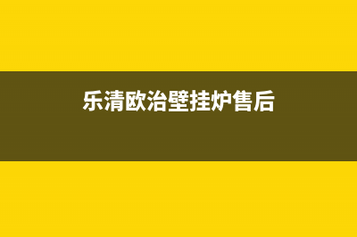 乐清欧治壁挂炉售后电话(乐清欧治壁挂炉售后)