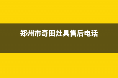 郑州市奇田灶具售后24h维修专线(郑州市奇田灶具售后电话)