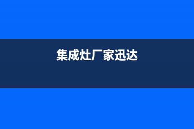 安庆迅达集成灶全国24小时服务热线2023已更新(今日(集成灶厂家迅达)