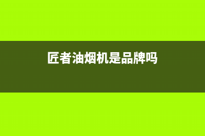 匠者（JIANGZHE）油烟机服务电话24小时2023已更新(今日(匠者油烟机是品牌吗)