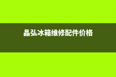 晶弘冰箱维修24小时上门服务2023(已更新)(晶弘冰箱维修配件价格)