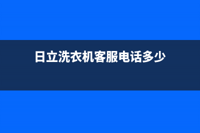 日立洗衣机客服电话号码统一维修服务在线预约(日立洗衣机客服电话多少)