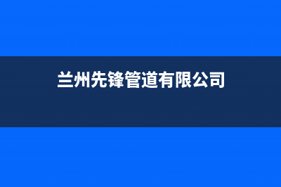 兰州市区先科灶具服务中心电话2023已更新(400/联保)(兰州先锋管道有限公司)