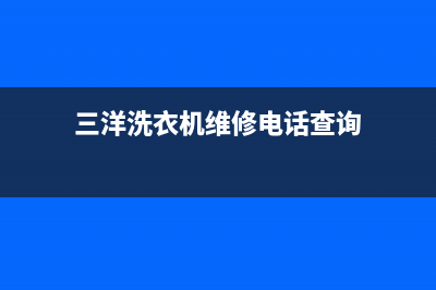 三洋洗衣机维修服务电话售后24小时报修电话多少(三洋洗衣机维修电话查询)