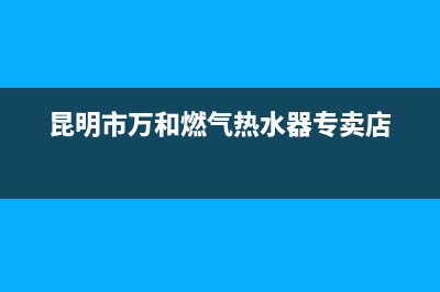 昆明市万和燃气灶24小时服务热线电话2023已更新(厂家400)(昆明市万和燃气热水器专卖店)