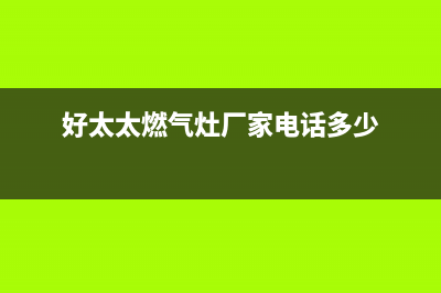 四平好太太燃气灶维修中心电话2023已更新(网点/更新)(好太太燃气灶厂家电话多少)