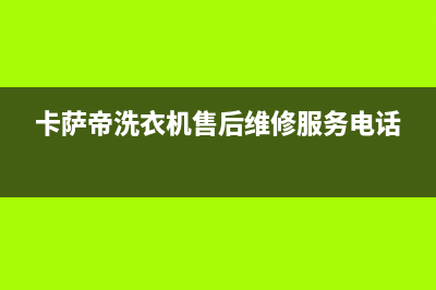 卡萨帝洗衣机售后 维修网点全国统一厂家售后24小时专线(卡萨帝洗衣机售后维修服务电话)