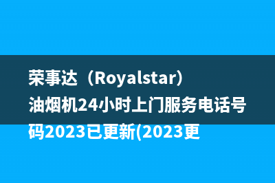 荣事达（Royalstar）油烟机24小时上门服务电话号码2023已更新(2023更新)