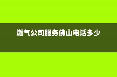 佛山市火王燃气灶全国24小时服务热线2023已更新(400/更新)(燃气公司服务佛山电话多少)