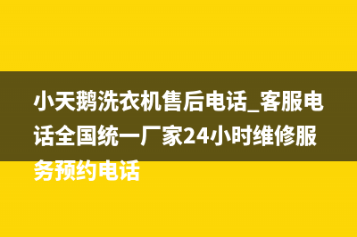 小天鹅洗衣机售后电话 客服电话全国统一厂家24小时维修服务预约电话