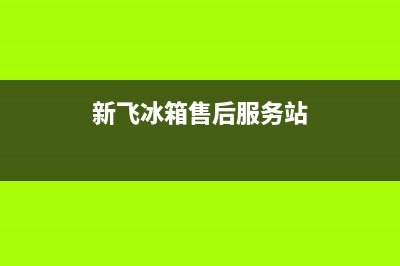 新飞冰箱售后服务电话2023(已更新)(新飞冰箱售后服务站)