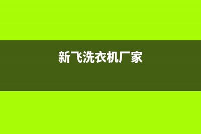 新飞洗衣机全国服务热线统一400咨询电话(新飞洗衣机厂家)