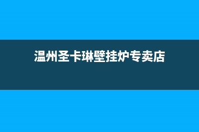 温州圣卡琳壁挂炉24小时服务热线(温州圣卡琳壁挂炉专卖店)