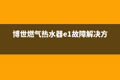 博世燃气热水器e9故障解决(博世燃气热水器e1故障解决方法)