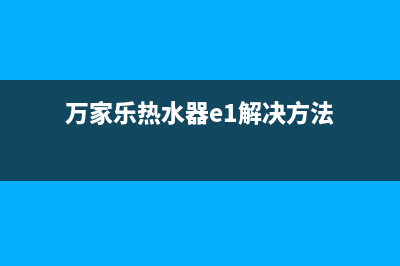 万家乐热水器e1故障代码(万家乐热水器e1解决方法)