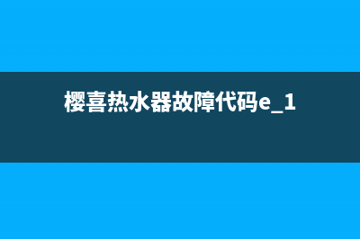 樱和热水器故障E4(樱喜热水器故障代码e 1)