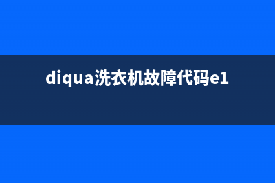 diqua洗衣机故障代码e1是什么(diqua洗衣机故障代码e11怎么解决)