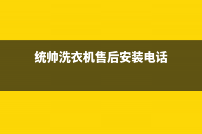 统帅洗衣机售后电话全国统一24小时客服热线(统帅洗衣机售后安装电话)