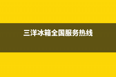 三洋冰箱客服电话2023已更新(今日(三洋冰箱全国服务热线)