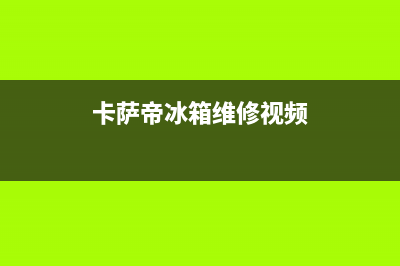 卡萨帝冰箱维修电话24小时服务(2023更新(卡萨帝冰箱维修视频)