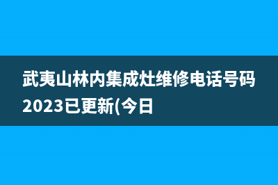 武夷山林内集成灶维修电话号码2023已更新(今日