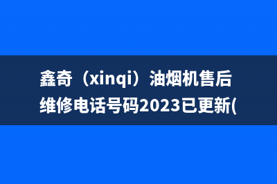 鑫奇（xinqi）油烟机售后维修电话号码2023已更新(2023/更新)