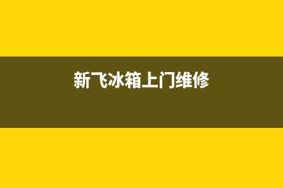 新飞冰箱上门服务电话号码2023已更新(400更新)(新飞冰箱上门维修)