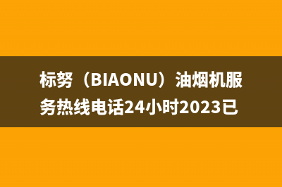 标努（BIAONU）油烟机服务热线电话24小时2023已更新(2023/更新)