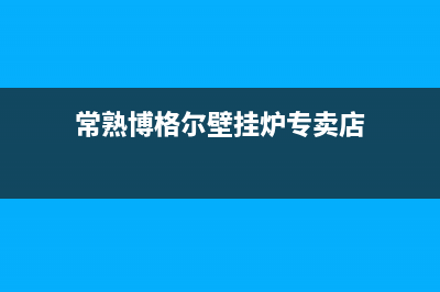 常熟博格尔壁挂炉客服电话(常熟博格尔壁挂炉专卖店)