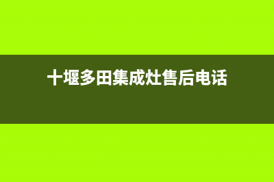 十堰多田集成灶售后维修电话号码2023已更新(网点/电话)(十堰多田集成灶售后电话)