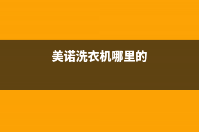 美诺洗衣机全国统一服务热线全国统一客户服务电话(美诺洗衣机哪里的)