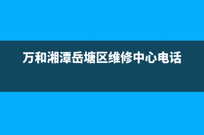 湘潭市区万和燃气灶售后服务电话2023已更新(400)(万和湘潭岳塘区维修中心电话)