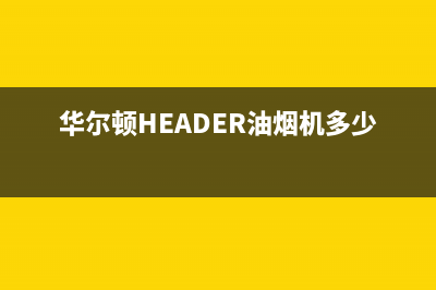 华尔顿（HEADER）油烟机售后服务维修电话已更新(华尔顿HEADER油烟机多少钱)