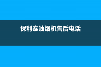 保利泰油烟机售后服务电话(今日(保利泰油烟机售后电话)